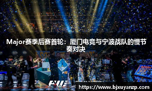 Major赛季后赛首轮：厦门电竞与宁波战队的慢节奏对决