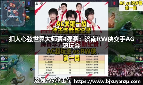 扣人心弦世界大师赛4强赛：济南RW侠交手AG超玩会